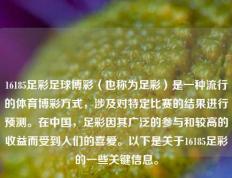 16185足彩足球博彩（也称为足彩）是一种流行的体育博彩方式，涉及对特定比赛的结果进行预测。在中国，足彩因其广泛的参与和较高的收益而受到人们的喜爱。以下是关于16185足彩的一些关键信息。