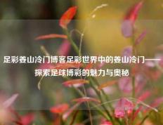 足彩姜山冷门博客足彩世界中的姜山冷门——探索足球博彩的魅力与奥秘