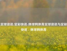 足球资讯/足彩快讯-体球网体育足球资讯与足彩快讯 - 体球网体育