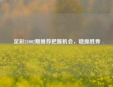 足彩21002期推荐把握机会，稳操胜券