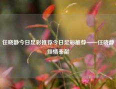 任晓静今日足彩推荐今日足彩推荐——任晓静倾情奉献