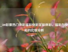 _500彩票热门体彩福彩快彩足彩体彩、福彩与快彩的比较分析