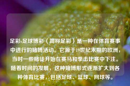 足彩s足球博彩（简称足彩）是一种在体育赛事中进行的赌博活动。它源于19世纪末期的欧洲，当时一些赌徒开始在赛马和拳击比赛中下注。随着时间的发展，这种赌博形式逐渐扩大到各种体育比赛，包括足球、篮球、网球等。