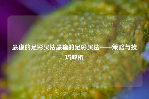 最稳的足彩买法最稳的足彩买法——策略与技巧解析