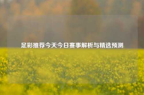 足彩推荐今天今日赛事解析与精选预测
