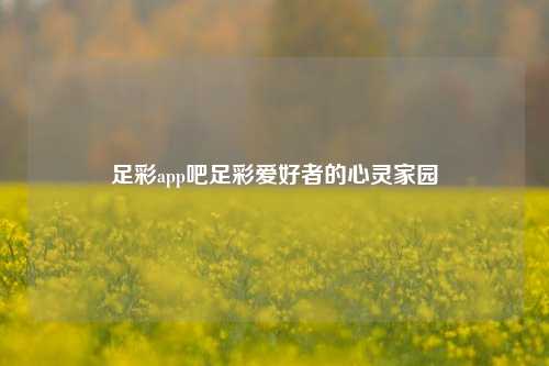 足彩app吧足彩爱好者的心灵家园