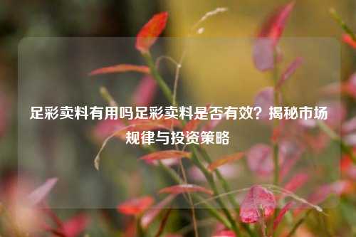 足彩卖料有用吗足彩卖料是否有效？揭秘市场规律与投资策略