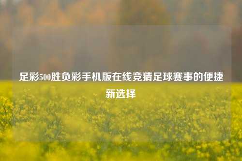 足彩500胜负彩手机版在线竞猜足球赛事的便捷新选择