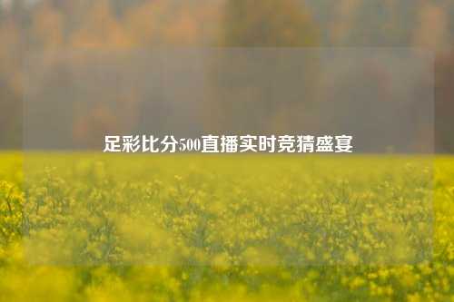 足彩比分500直播实时竞猜盛宴