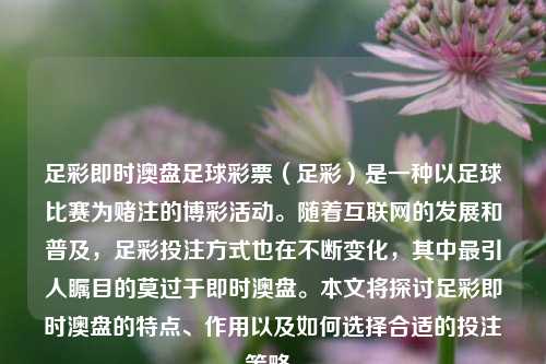 足彩即时澳盘足球彩票（足彩）是一种以足球比赛为赌注的博彩活动。随着互联网的发展和普及，足彩投注方式也在不断变化，其中最引人瞩目的莫过于即时澳盘。本文将探讨足彩即时澳盘的特点、作用以及如何选择合适的投注策略。