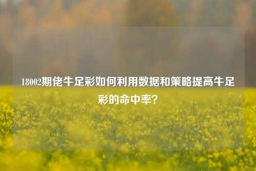 18002期佬牛足彩如何利用数据和策略提高牛足彩的命中率？