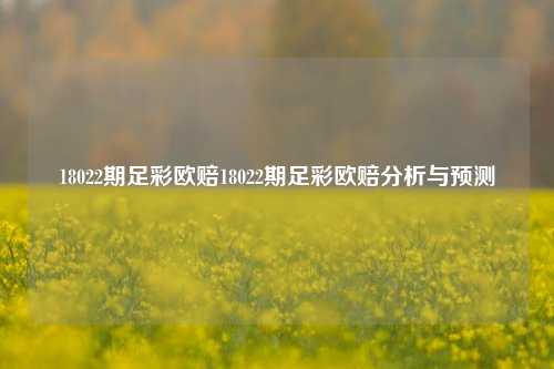 18022期足彩欧赔18022期足彩欧赔分析与预测