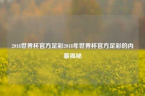 2018世界杯官方足彩2018年世界杯官方足彩的内幕揭秘