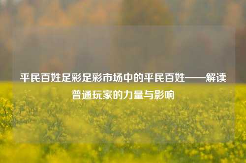 平民百姓足彩足彩市场中的平民百姓——解读普通玩家的力量与影响