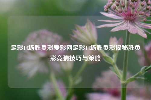 足彩14场胜负彩爱彩网足彩14场胜负彩揭秘胜负彩竞猜技巧与策略