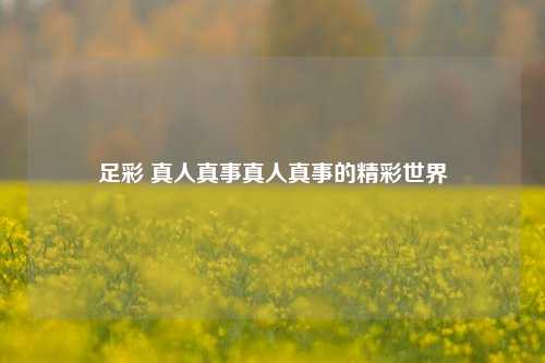 足彩 真人真事真人真事的精彩世界