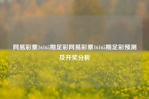 网易彩票16165期足彩网易彩票16165期足彩预测及开奖分析