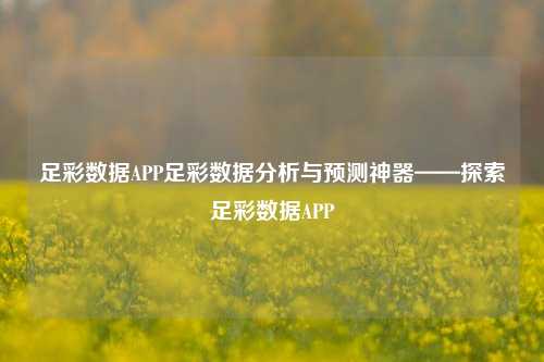 足彩数据APP足彩数据分析与预测神器——探索足彩数据APP