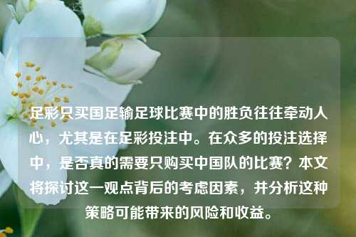 足彩只买国足输足球比赛中的胜负往往牵动人心，尤其是在足彩投注中。在众多的投注选择中，是否真的需要只购买中国队的比赛？本文将探讨这一观点背后的考虑因素，并分析这种策略可能带来的风险和收益。