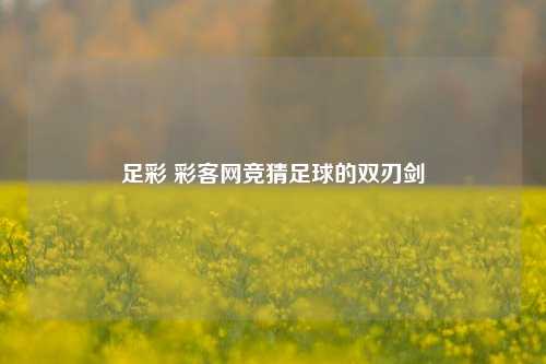 足彩 彩客网竞猜足球的双刃剑