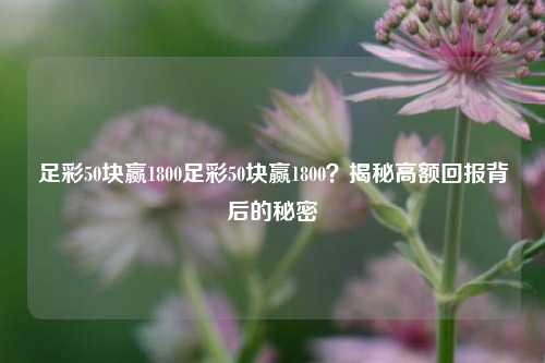 足彩50块赢1800足彩50块赢1800？揭秘高额回报背后的秘密