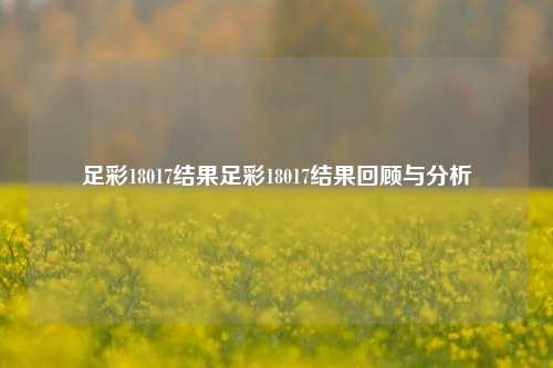 足彩18017结果足彩18017结果回顾与分析