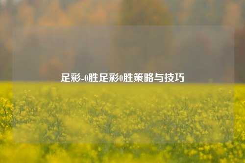 足彩-0胜足彩0胜策略与技巧