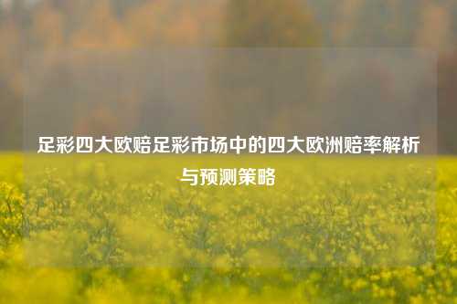 足彩四大欧赔足彩市场中的四大欧洲赔率解析与预测策略