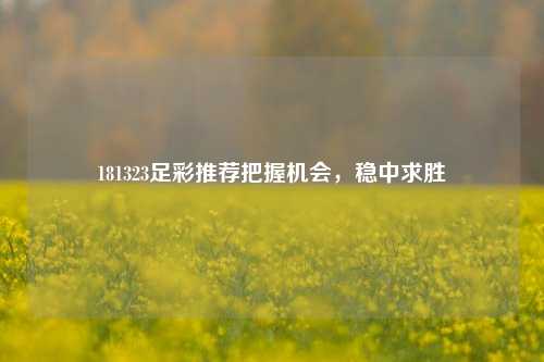 181323足彩推荐把握机会，稳中求胜