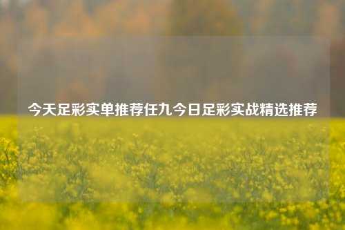 今天足彩实单推荐任九今日足彩实战精选推荐