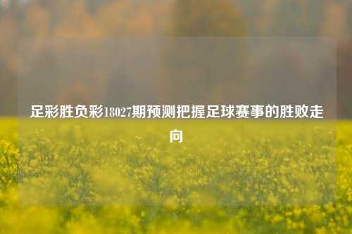 足彩胜负彩18027期预测把握足球赛事的胜败走向