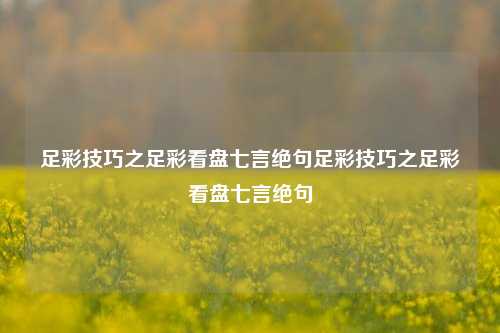 足彩技巧之足彩看盘七言绝句足彩技巧之足彩看盘七言绝句