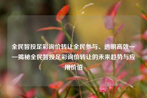 全民智投足彩询价转让全民参与、透明高效——揭秘全民智投足彩询价转让的未来趋势与应用价值