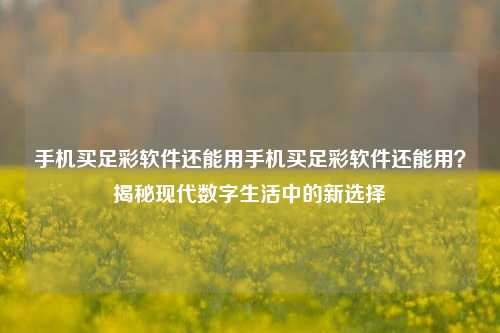 手机买足彩软件还能用手机买足彩软件还能用？揭秘现代数字生活中的新选择