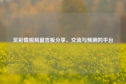 足彩情报局留言板分享、交流与预测的平台