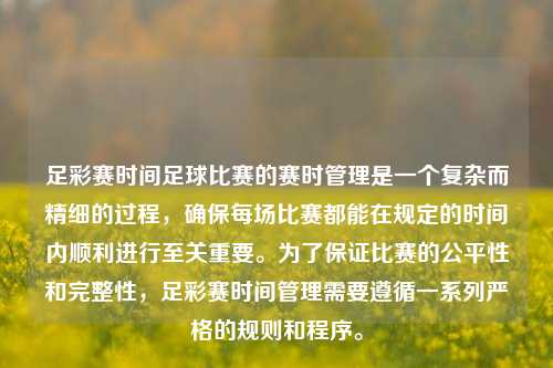 足彩赛时间足球比赛的赛时管理是一个复杂而精细的过程，确保每场比赛都能在规定的时间内顺利进行至关重要。为了保证比赛的公平性和完整性，足彩赛时间管理需要遵循一系列严格的规则和程序。