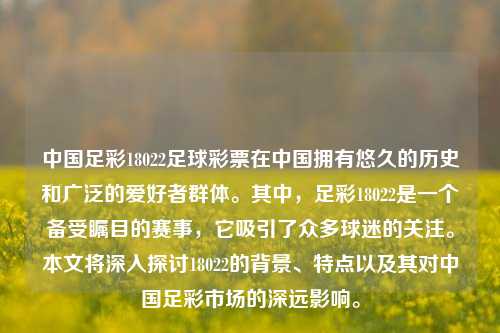 中国足彩18022足球彩票在中国拥有悠久的历史和广泛的爱好者群体。其中，足彩18022是一个备受瞩目的赛事，它吸引了众多球迷的关注。本文将深入探讨18022的背景、特点以及其对中国足彩市场的深远影响。