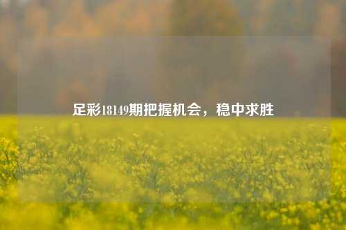 足彩18149期把握机会，稳中求胜