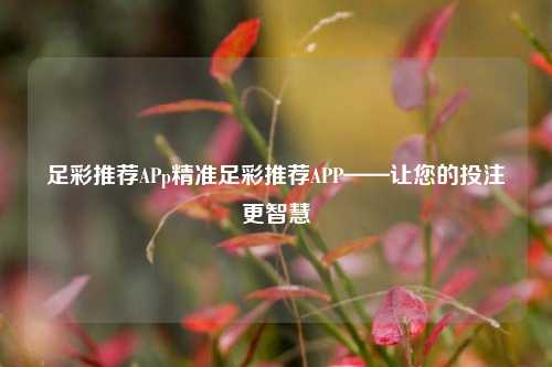 足彩推荐APp精准足彩推荐APP——让您的投注更智慧