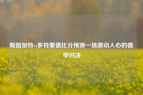 斯图加特vs多特蒙德比分预测一场激动人心的德甲对决