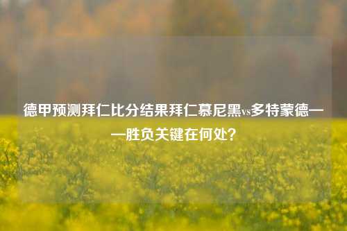 德甲预测拜仁比分结果拜仁慕尼黑vs多特蒙德——胜负关键在何处？