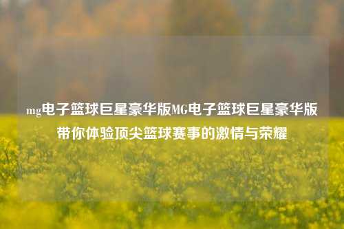 mg电子篮球巨星豪华版MG电子篮球巨星豪华版带你体验顶尖篮球赛事的激情与荣耀