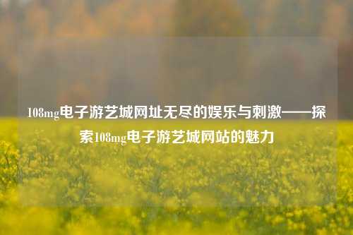 108mg电子游艺城网址无尽的娱乐与刺激——探索108mg电子游艺城网站的魅力