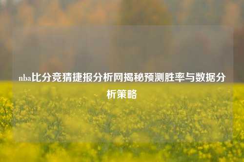 nba比分竞猜捷报分析网揭秘预测胜率与数据分析策略