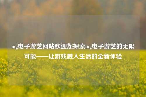 mg电子游艺网站欢迎您探索mg电子游艺的无限可能——让游戏融入生活的全新体验