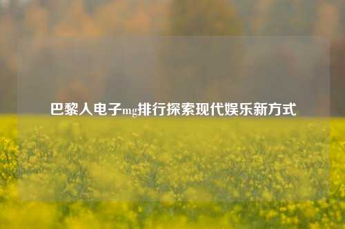 巴黎人电子mg排行探索现代娱乐新方式