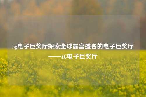 ag电子巨奖厅探索全球最富盛名的电子巨奖厅——AG电子巨奖厅