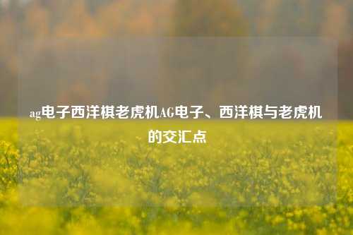 ag电子西洋棋老虎机AG电子、西洋棋与老虎机的交汇点