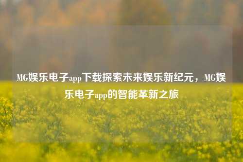 MG娱乐电子app下载探索未来娱乐新纪元，MG娱乐电子app的智能革新之旅