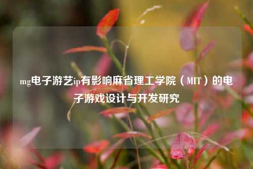 mg电子游艺ip有影响麻省理工学院（MIT）的电子游戏设计与开发研究
